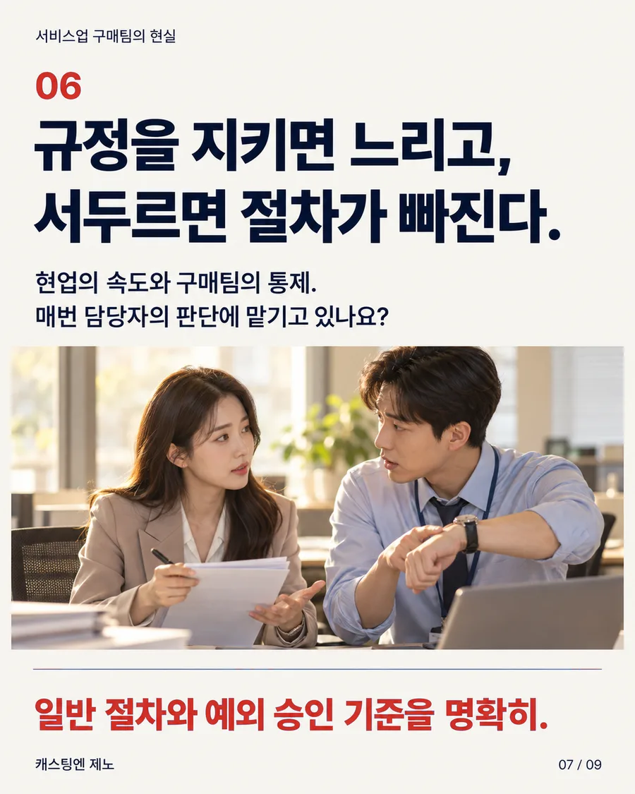 카드 7. 06 규정을 지키면 느리고, 서두르면 절차가 빠진다. 현업의 속도와 구매팀의 통제. 매번 담당자의 판단에 맡기고 있나요? 일반 절차와 예외 승인 기준을 명확히.